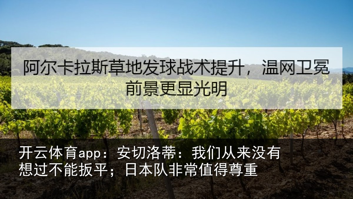 开云体育app：安切洛蒂：我们从来没有想过不能扳平；日本队非常值得尊重