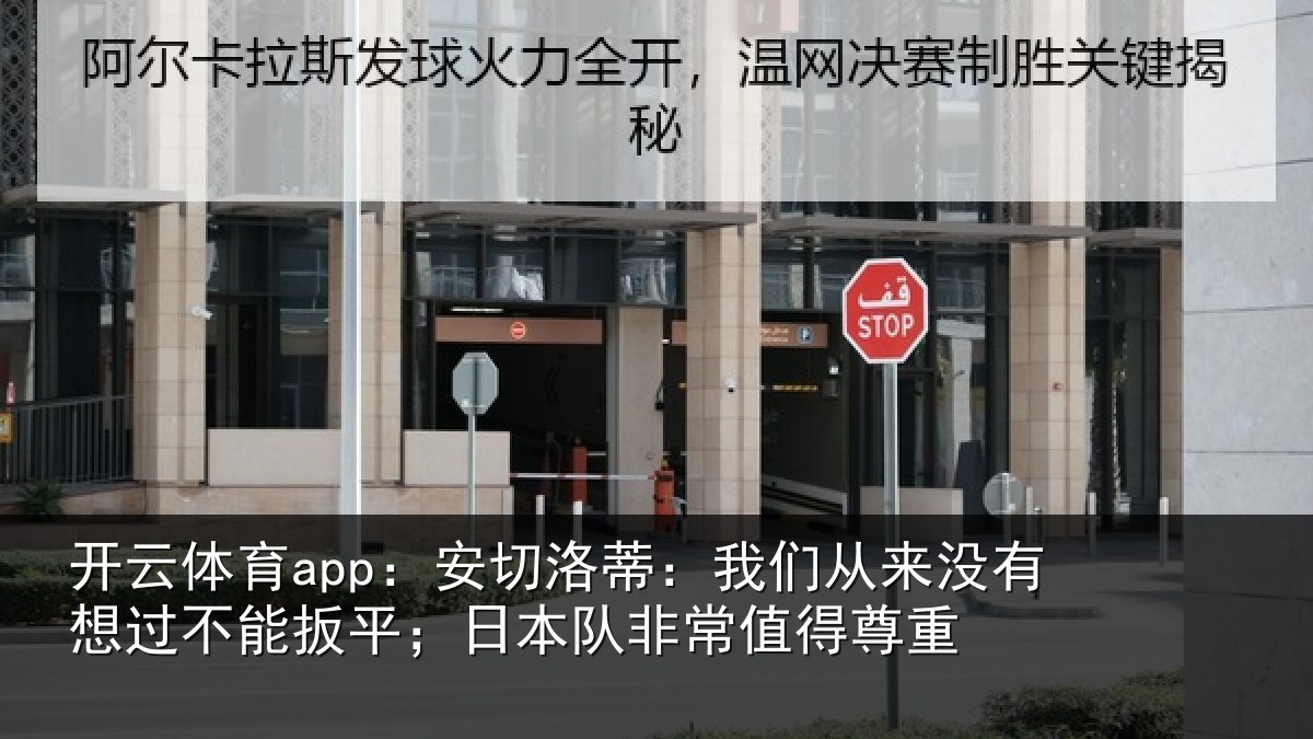 开云体育app：安切洛蒂：我们从来没有想过不能扳平；日本队非常值得尊重