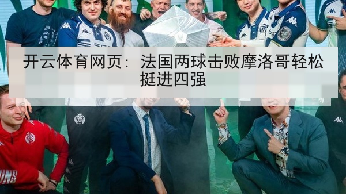 开云体育网页: 法国两球击败摩洛哥轻松挺进四强 开云体育网页: 法国两球击败摩洛哥轻松挺进四强