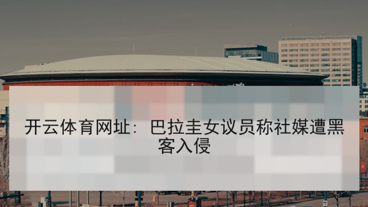 开云体育网址: 巴拉圭女议员称社媒遭黑客入侵 开云体育网址: 巴拉圭女议员称社媒遭黑客入侵