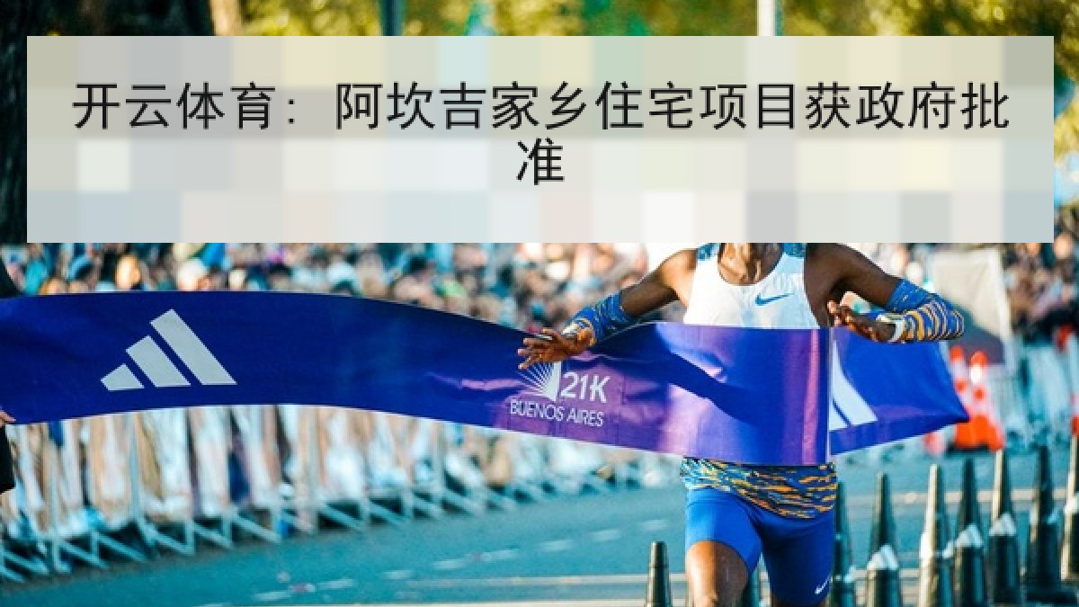 开云体育: 阿坎吉家乡住宅项目获政府批准