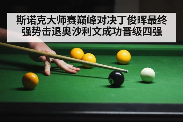 斯诺克大师赛巅峰对决丁俊晖最终强势击退奥沙利文成功晋级四强