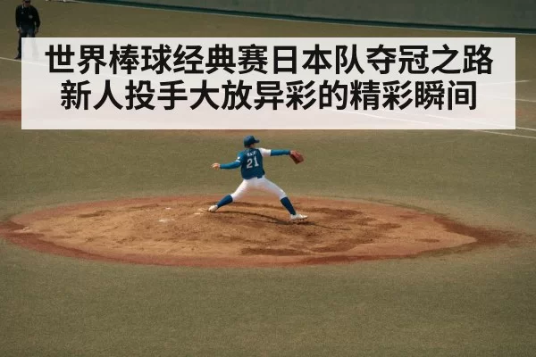 世界棒球经典赛日本队夺冠之路新人投手大放异彩的精彩瞬间